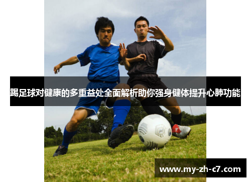 踢足球对健康的多重益处全面解析助你强身健体提升心肺功能 踢足球对健康的多重益处全面解析助你强身健体提升心肺功能
