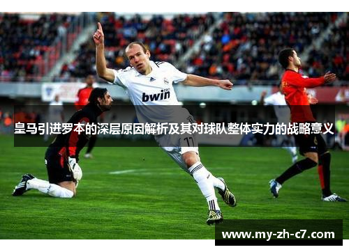 皇马引进罗本的深层原因解析及其对球队整体实力的战略意义 皇马引进罗本的深层原因解析及其对球队整体实力的战略意义