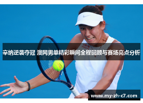 辛纳逆袭夺冠 澳网男单精彩瞬间全程回顾与赛场亮点分析