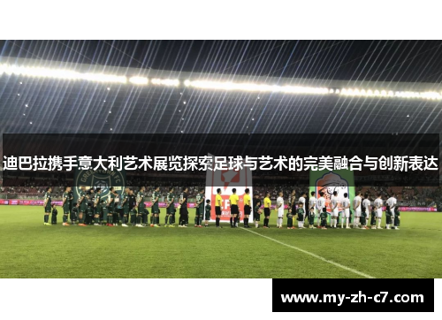 迪巴拉携手意大利艺术展览探索足球与艺术的完美融合与创新表达 迪巴拉携手意大利艺术展览探索足球与艺术的完美融合与创新表达