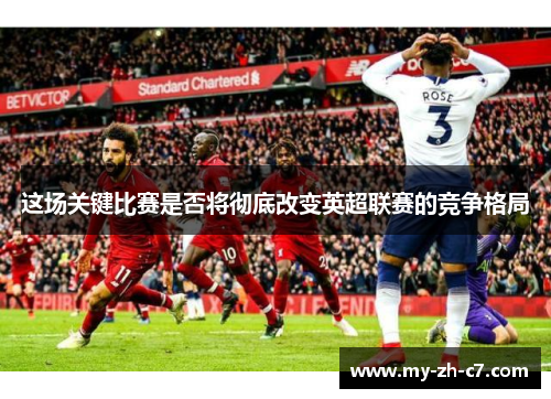 这场关键比赛是否将彻底改变英超联赛的竞争格局 这场关键比赛是否将彻底改变英超联赛的竞争格局
