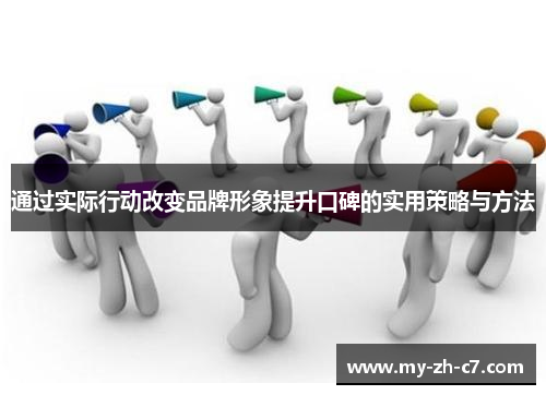 通过实际行动改变品牌形象提升口碑的实用策略与方法 通过实际行动改变品牌形象提升口碑的实用策略与方法