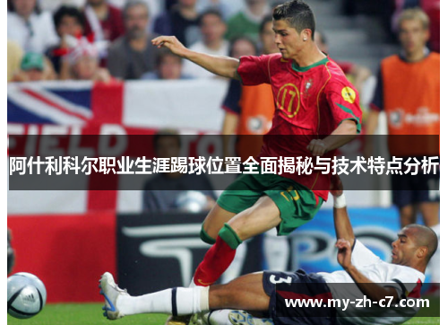 阿什利科尔职业生涯踢球位置全面揭秘与技术特点分析 阿什利科尔职业生涯踢球位置全面揭秘与技术特点分析