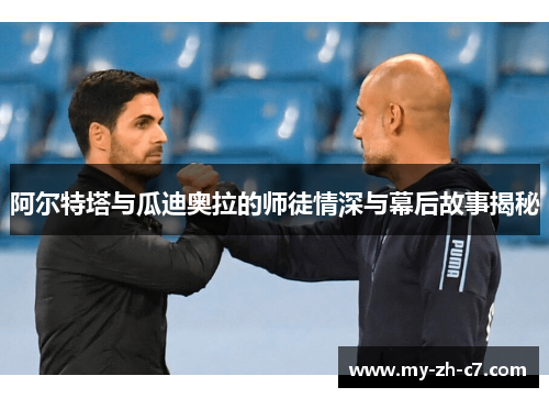 阿尔特塔与瓜迪奥拉的师徒情深与幕后故事揭秘