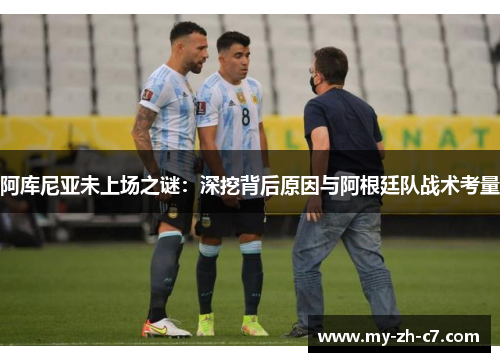 阿库尼亚未上场之谜:深挖背后原因与阿根廷队战术考量 阿库尼亚未上场之谜:深挖背后原因与阿根廷队战术考量
