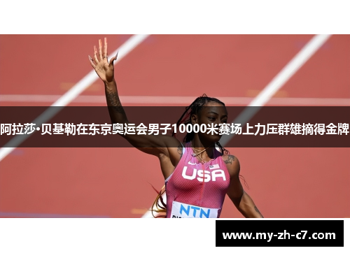 阿拉莎·贝基勒在东京奥运会男子10000米赛场上力压群雄摘得金牌 阿拉莎·贝基勒在东京奥运会男子10000米赛场上力压群雄摘得金牌