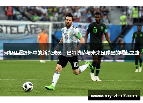 阿根廷超级杯中的新兴球员：巴尔博萨与未来足球星的崛起之路