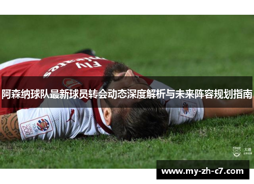 阿森纳球队最新球员转会动态深度解析与未来阵容规划指南 阿森纳球队最新球员转会动态深度解析与未来阵容规划指南