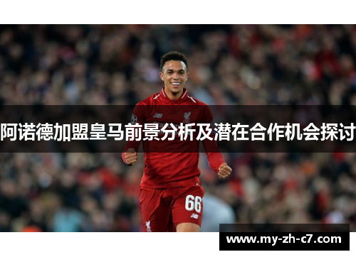 阿诺德加盟皇马前景分析及潜在合作机会探讨