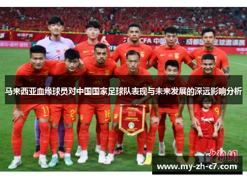 马来西亚血缘球员对中国国家足球队表现与未来发展的深远影响分析