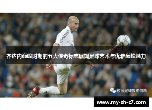 齐达内巅峰时期的五大传奇标志展现足球艺术与优雅巅峰魅力 齐达内巅峰时期的五大传奇标志展现足球艺术与优雅巅峰魅力