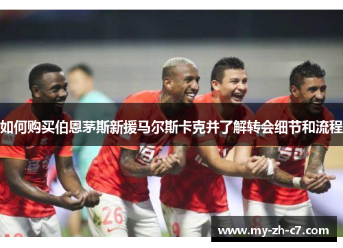 如何购买伯恩茅斯新援马尔斯卡克并了解转会细节和流程 如何购买伯恩茅斯新援马尔斯卡克并了解转会细节和流程