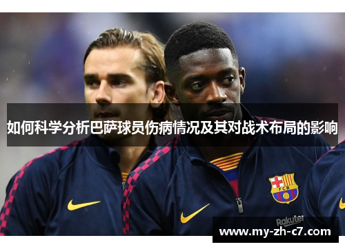 如何科学分析巴萨球员伤病情况及其对战术布局的影响 如何科学分析巴萨球员伤病情况及其对战术布局的影响
