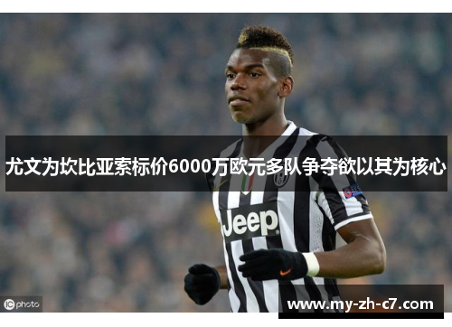 尤文为坎比亚索标价6000万欧元多队争夺欲以其为核心 尤文为坎比亚索标价6000万欧元多队争夺欲以其为核心
