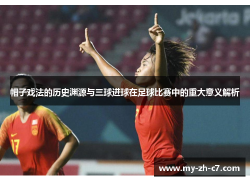 帽子戏法的历史渊源与三球进球在足球比赛中的重大意义解析 帽子戏法的历史渊源与三球进球在足球比赛中的重大意义解析