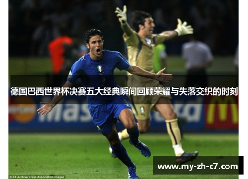 德国巴西世界杯决赛五大经典瞬间回顾荣耀与失落交织的时刻