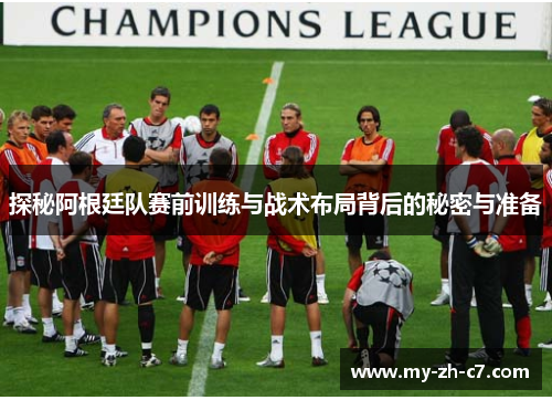探秘阿根廷队赛前训练与战术布局背后的秘密与准备 探秘阿根廷队赛前训练与战术布局背后的秘密与准备