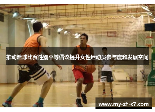 推动篮球比赛性别平等倡议提升女性运动员参与度和发展空间 推动篮球比赛性别平等倡议提升女性运动员参与度和发展空间