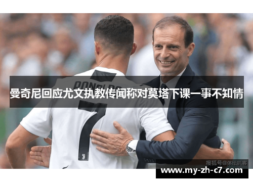 曼奇尼回应尤文执教传闻称对莫塔下课一事不知情 曼奇尼回应尤文执教传闻称对莫塔下课一事不知情