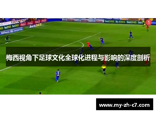 梅西视角下足球文化全球化进程与影响的深度剖析