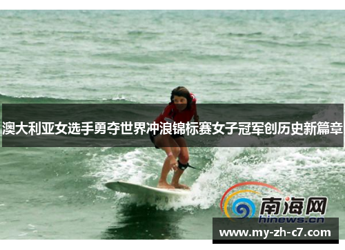 澳大利亚女选手勇夺世界冲浪锦标赛女子冠军创历史新篇章 澳大利亚女选手勇夺世界冲浪锦标赛女子冠军创历史新篇章