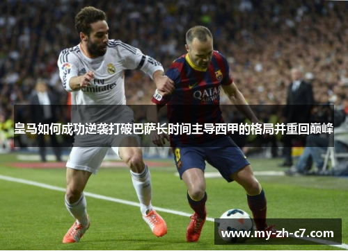 皇马如何成功逆袭打破巴萨长时间主导西甲的格局并重回巅峰 皇马如何成功逆袭打破巴萨长时间主导西甲的格局并重回巅峰