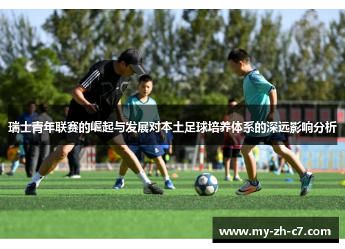 瑞士青年联赛的崛起与发展对本土足球培养体系的深远影响分析
