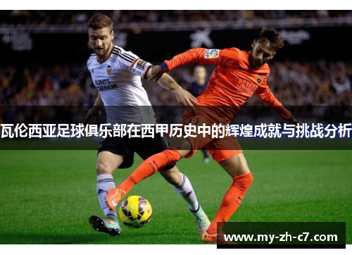 瓦伦西亚足球俱乐部在西甲历史中的辉煌成就与挑战分析