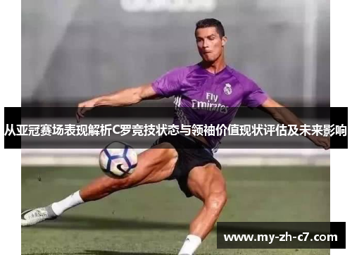 从亚冠赛场表现解析C罗竞技状态与领袖价值现状评估及未来影响 从亚冠赛场表现解析C罗竞技状态与领袖价值现状评估及未来影响