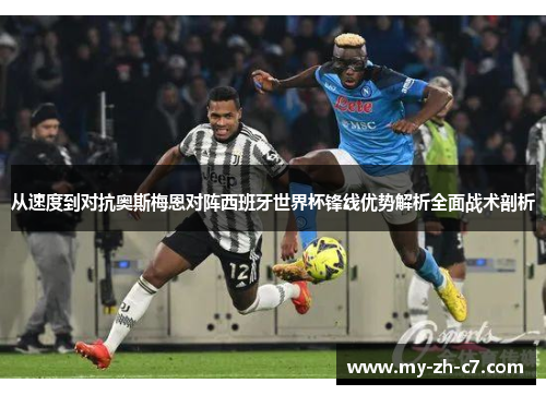 从速度到对抗奥斯梅恩对阵西班牙世界杯锋线优势解析全面战术剖析 从速度到对抗奥斯梅恩对阵西班牙世界杯锋线优势解析全面战术剖析