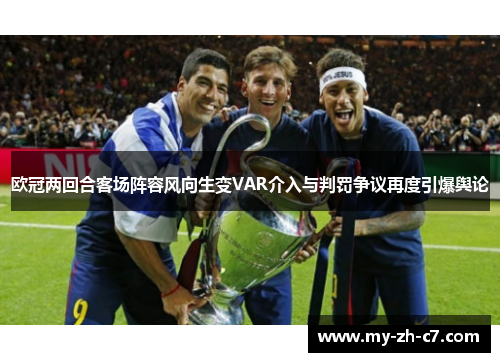 欧冠两回合客场阵容风向生变VAR介入与判罚争议再度引爆舆论