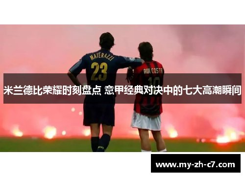 米兰德比荣耀时刻盘点 意甲经典对决中的七大高潮瞬间 米兰德比荣耀时刻盘点 意甲经典对决中的七大高潮瞬间