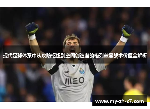 现代足球体系中从攻防枢纽到空间创造者的格列兹曼战术价值全解析