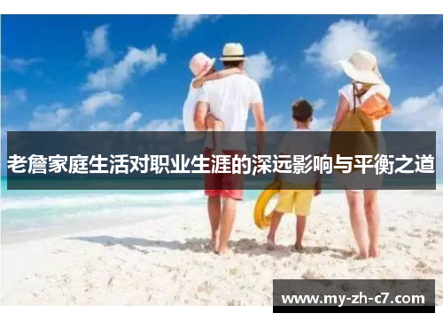 老詹家庭生活对职业生涯的深远影响与平衡之道 老詹家庭生活对职业生涯的深远影响与平衡之道