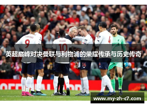 英超巅峰对决曼联与利物浦的荣耀传承与历史传奇 英超巅峰对决曼联与利物浦的荣耀传承与历史传奇