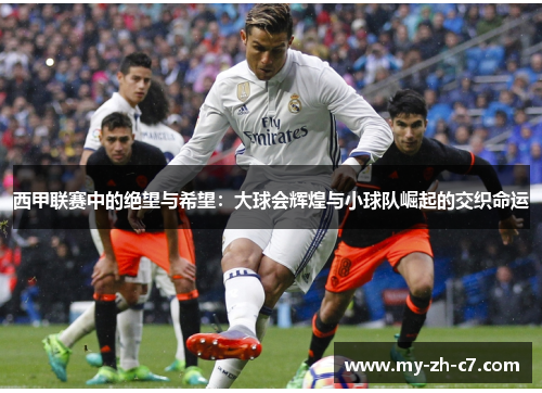 西甲联赛中的绝望与希望:大球会辉煌与小球队崛起的交织命运 西甲联赛中的绝望与希望:大球会辉煌与小球队崛起的交织命运