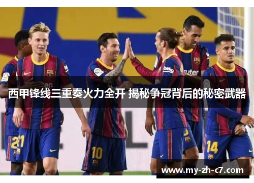 西甲锋线三重奏火力全开 揭秘争冠背后的秘密武器