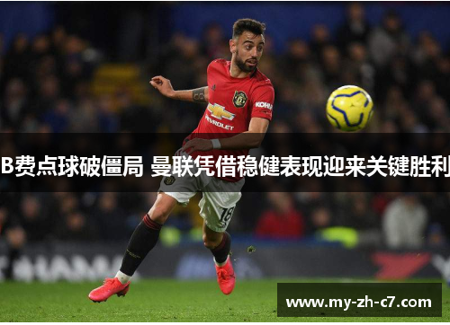 B费点球破僵局 曼联凭借稳健表现迎来关键胜利 B费点球破僵局 曼联凭借稳健表现迎来关键胜利