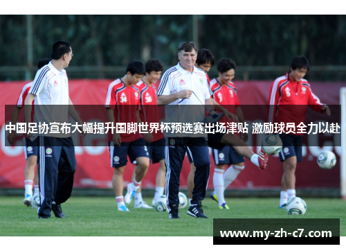 中国足协宣布大幅提升国脚世界杯预选赛出场津贴 激励球员全力以赴