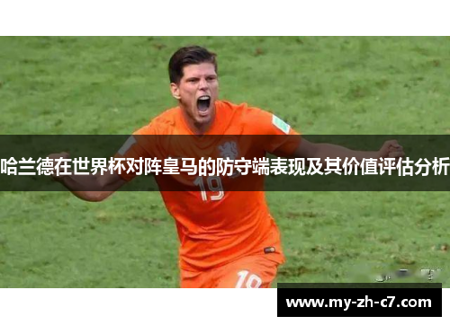 哈兰德在世界杯对阵皇马的防守端表现及其价值评估分析 哈兰德在世界杯对阵皇马的防守端表现及其价值评估分析