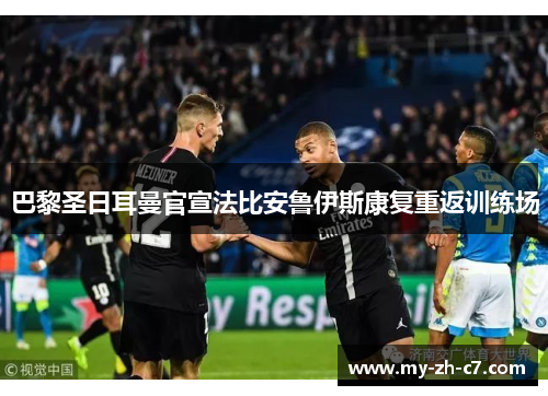 巴黎圣日耳曼官宣法比安鲁伊斯康复重返训练场 巴黎圣日耳曼官宣法比安鲁伊斯康复重返训练场