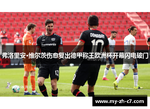弗洛里安·维尔茨伤愈复出德甲称王欧洲杯开幕闪电破门