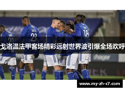 戈洛温法甲客场精彩远射世界波引爆全场欢呼