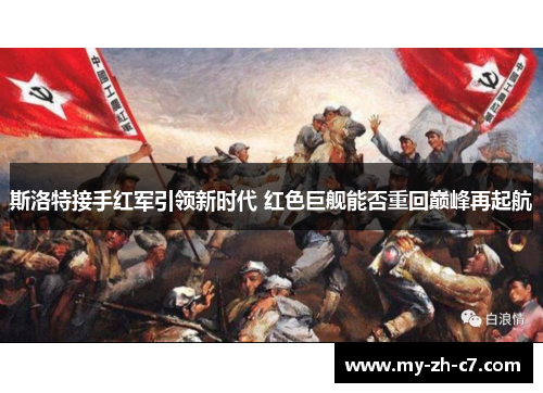 斯洛特接手红军引领新时代 红色巨舰能否重回巅峰再起航