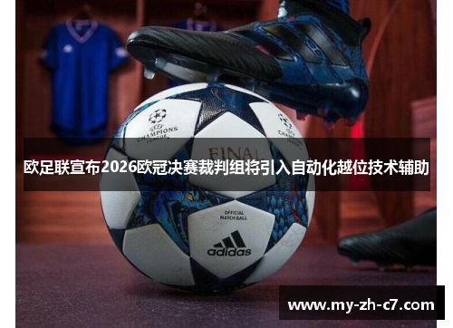 欧足联宣布2026欧冠决赛裁判组将引入自动化越位技术辅助