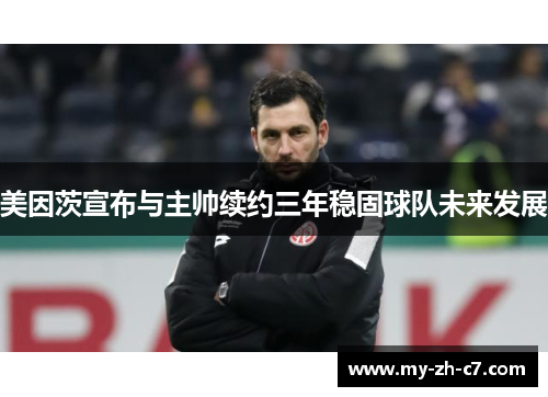 美因茨宣布与主帅续约三年稳固球队未来发展
