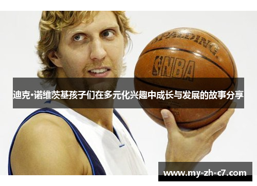 迪克·诺维茨基孩子们在多元化兴趣中成长与发展的故事分享