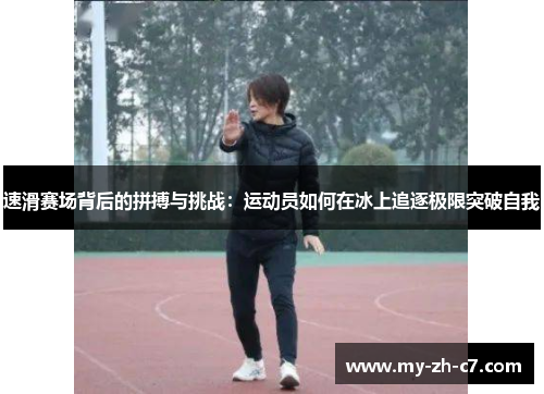 速滑赛场背后的拼搏与挑战：运动员如何在冰上追逐极限突破自我