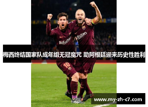 梅西终结国家队成年组无冠魔咒 助阿根廷迎来历史性胜利 梅西终结国家队成年组无冠魔咒 助阿根廷迎来历史性胜利