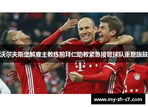 沃尔夫斯堡解雇主教练前拜仁助教紧急接管球队重整旗鼓